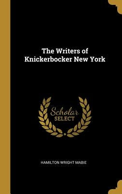 The Writers of Knickerbocker New York by Mabie, Hamilton Wright