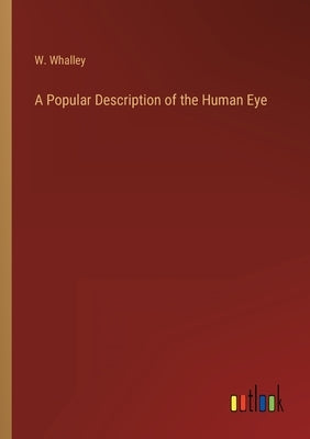 A Popular Description of the Human Eye by Whalley, W.