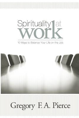 Spirituality at Work: 10 Ways to Balance Your Life on the Job by Pierce, Gregory F. Augustine
