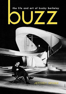 Buzz: The Life and Art of Busby Berkeley by Spivak, Jeffrey