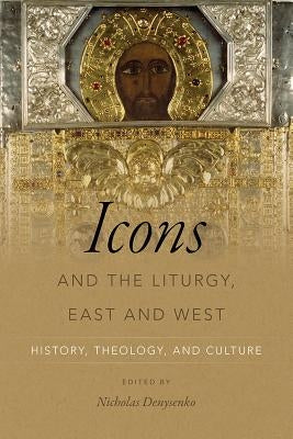 Icons and the Liturgy, East and West: History, Theology, and Culture by Denysenko, Nicholas