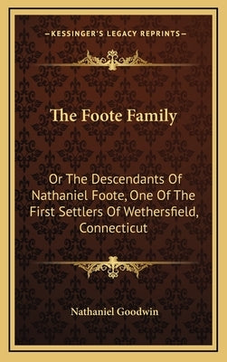 The Foote Family: Or the Descendants of Nathaniel Foote, One of the First Settlers of Wethersfield, Connecticut by Goodwin, Nathaniel