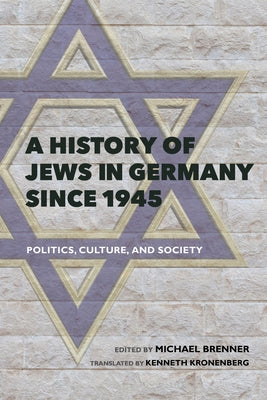 A History of Jews in Germany Since 1945: Politics, Culture, and Society by Brenner, Michael