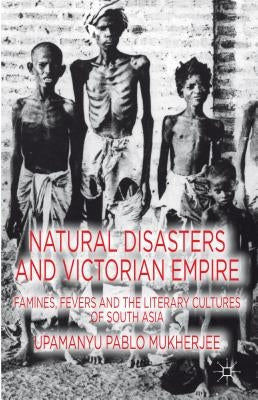 Natural Disasters and Victorian Empire: Famines, Fevers and the Literary Cultures of South Asia by Mukherjee, U.