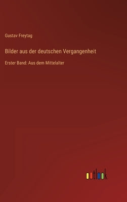 Bilder aus der deutschen Vergangenheit: Erster Band: Aus dem Mittelalter by Freytag, Gustav