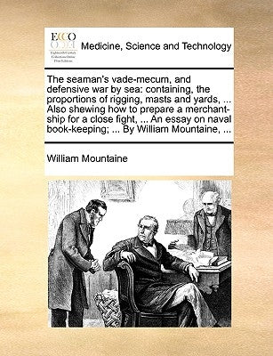 The Seaman's Vade-Mecum, and Defensive War by Sea: Containing, the Proportions of Rigging, Masts and Yards, ... Also Shewing How to Prepare a Merchant by Mountaine, William