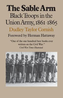 The Sable Arm: Black Troops in the Union Army, 1861-1865 by Cornish, Dudley Taylor