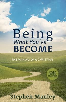 Being What You've Become: The Making of a Christian by Manley, Stephen