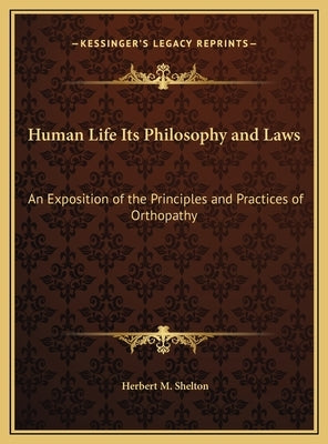 Human Life Its Philosophy and Laws: An Exposition of the Principles and Practices of Orthopathy by Shelton, Herbert M.