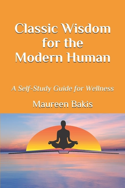 Classic Wisdom for the Modern Human: A Self-Study Guide for Wellness by Bakis, Maureen