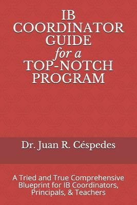 IB COORDINATOR GUIDE for a TOP-NOTCH PROGRAM: A Tried and True Comprehensive Blueprint for IB Coordinators, Principals, & Teachers by de Murray P. D., Marie-Christine