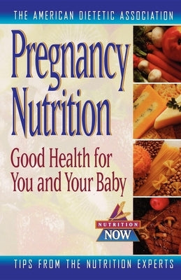 Pregnancy Nutrition: Good Health for You & Your Baby by The American Dietetic Association
