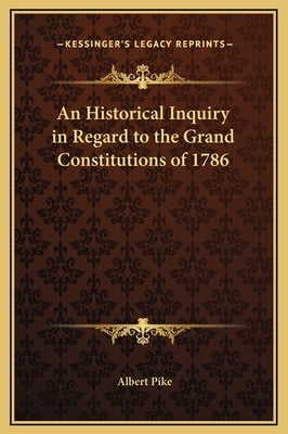 An Historical Inquiry in Regard to the Grand Constitutions of 1786 by Pike, Albert