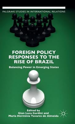 Foreign Policy Responses to the Rise of Brazil: Balancing Power in Emerging States by Gardini, G.