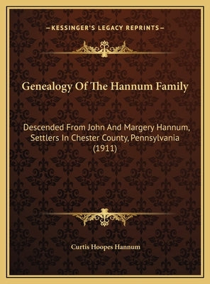 Genealogy Of The Hannum Family: Descended From John And Margery Hannum, Settlers In Chester County, Pennsylvania (1911) by Hannum, Curtis Hoopes