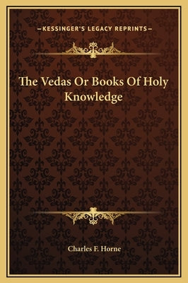 The Vedas or Books of Holy Knowledge by Horne, Charles F.