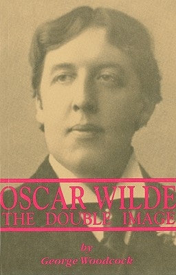 Oscar Wilde: The Double Image: The Double Image by Woodcock, George