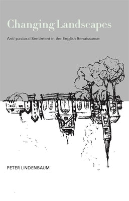 Changing Landscapes: Anti-Pastoral Sentiment in the English Renaissance by Lindenbaum, Peter