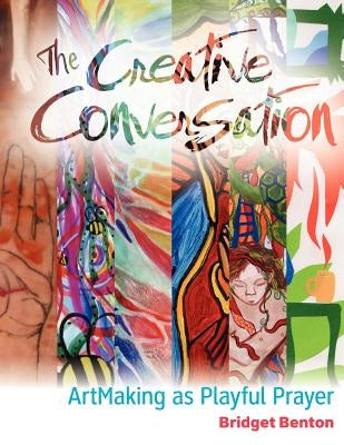 The Creative Conversation: Artmaking as Playful Prayer by Benton, Bridget