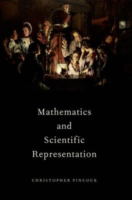 Mathematics and Scientific Representation by Pincock, Christopher