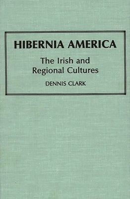 Hibernia America: The Irish and Regional Cultures by Clark, Dennis