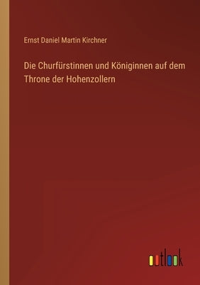 Die Churfürstinnen und Königinnen auf dem Throne der Hohenzollern by Kirchner, Ernst Daniel Martin