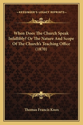 When Does the Church Speak Infallibly? or the Nature and Scope of the Church's Teaching Office (1870) by Knox, Thomas Francis