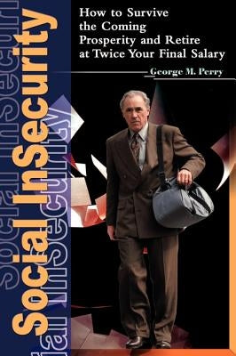 Social Insecurity: How to Survive the Coming Prosperity and Retire at Twice Your Final Salary by Perry, George M.