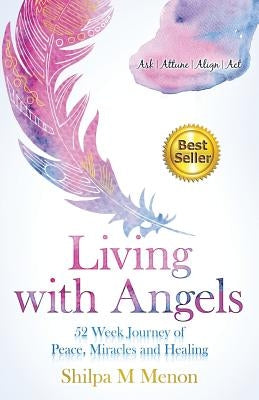 Living with Angels - 52 Week Journey of Peace, Miracles and Healing: Ask Attune Align Act by M. Menon, Shilpa