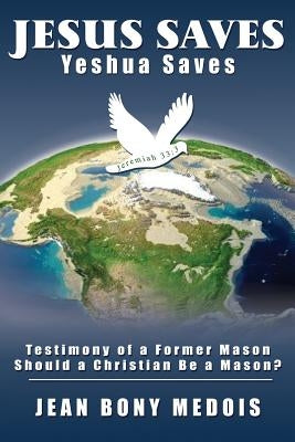 Jesus Saves: Testimony of a Former Mason, Should a Christian Be a Mason? by Medois, Jean Bony