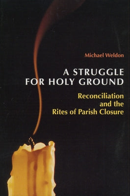 A Struggle for Holy Ground: Reconciliation and the Rites of Parish Closure by Weldon, Michael