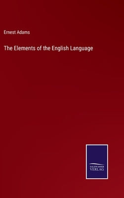 The Elements of the English Language by Adams, Ernest