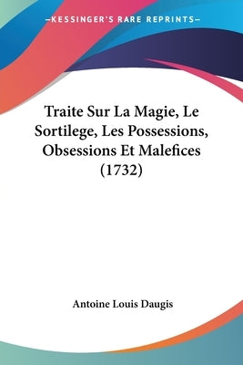 Traite Sur La Magie, Le Sortilege, Les Possessions, Obsessions Et Malefices (1732) by Daugis, Antoine Louis