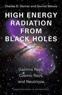 High Energy Radiation from Black Holes: Gamma Rays, Cosmic Rays, and Neutrinos by Dermer, Charles D.