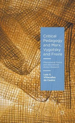 Critical Pedagogy and Marx, Vygotsky and Freire: Phenomenal Forms and Educational Action Research by Villacañas de Castro, Luis S.