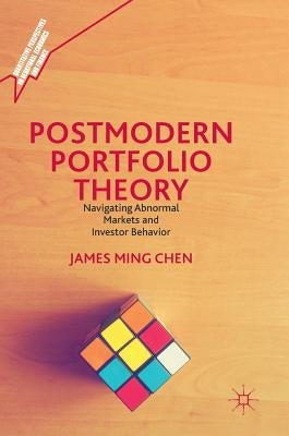 Postmodern Portfolio Theory: Navigating Abnormal Markets and Investor Behavior by Chen, James Ming