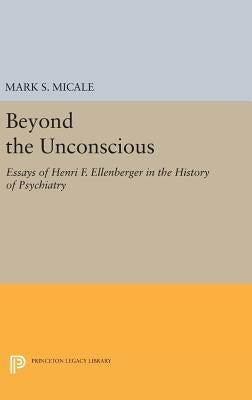 Beyond the Unconscious: Essays of Henri F. Ellenberger in the History of Psychiatry by Micale, Mark S.
