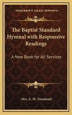 The Baptist Standard Hymnal with Responsive Readings: A New Book for All Services by Townsend, Mrs A. M.