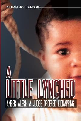 A Little Lynched: Amber Alert- A Judge Ordered Kidnapping by Holland, Aleah