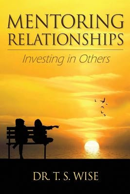 Mentoring Relationships: Investing in Others by Wise, Terry S.