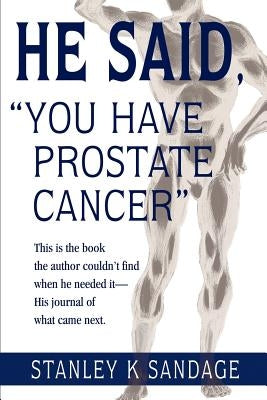 He Said, You Have Prostate Cancer: This Is the Book the Author Couldn't Find When He Needed It--His Journal of What Came Next. by Sandage, Stanley K.