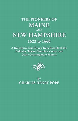 The Pioneers of Maine and New Hampshire, 1623 to 1660. a Descriptive List, Drawn from Records of the Colonies, Towns, Churches, Courts and Other Conte by Pope, Charles H.