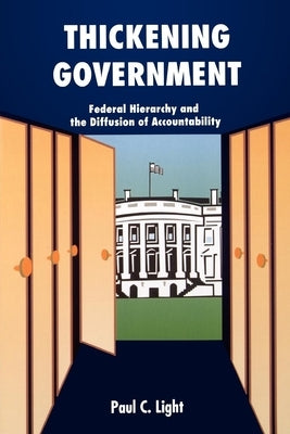 Thickening Government: Federal Hierarchy and the Diffusion of Accountability by Light, Paul C.