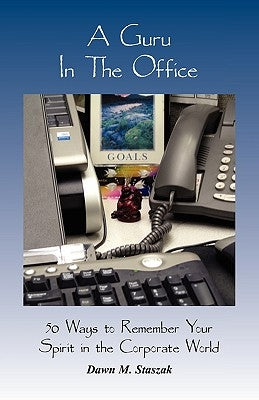 A Guru in the Office: 50 Ways to Remember Your Spirit in the Corporate World by Staszak, Dawn M.