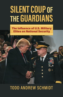 Silent Coup of the Guardians: The Influence of U.S. Military Elites on National Security by Schmidt, Todd Andrew