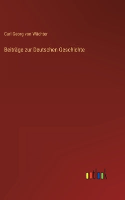 Beiträge zur Deutschen Geschichte by Wächter, Carl Georg Von