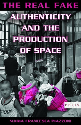 The Real Fake: Authenticity and the Production of Space by Piazzoni, Maria Francesca