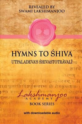 Hymns to Shiva: Songs of Devotion in Kashmir Shaivism; Utpaladeva's Śhivastotrāvalī by Hughes, John