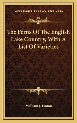 The Ferns of the English Lake Country, with a List of Varieties by Linton, William J.