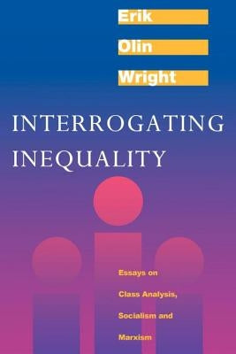 Interrogating Inequality: Essays on Class Analysis, Socialism and Marxism by Wright, Erik Olin